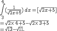 \int_{3}^{4}(\frac{1}{\sqrt{2x+5}})\,dx=%5B\sqrt{2x+5}%5D\\=\sqrt{2\times  \,4+5}-\sqrt{2\times  \,3+5}\\=\sqrt{13}-\sqrt{11}.